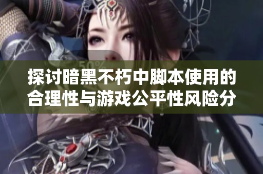 探讨暗黑不朽中脚本使用的合理性与游戏公平性风险分析