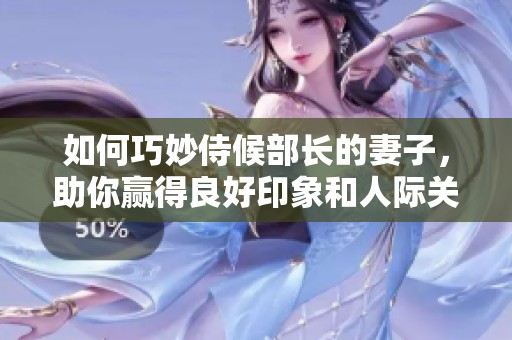 如何巧妙侍候部长的妻子，助你赢得良好印象和人际关系