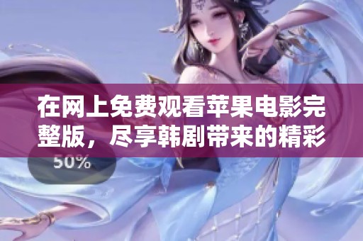 在网上免费观看苹果电影完整版，尽享韩剧带来的精彩体验和情感共鸣