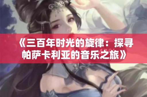 《三百年时光的旋律：探寻帕萨卡利亚的音乐之旅》
