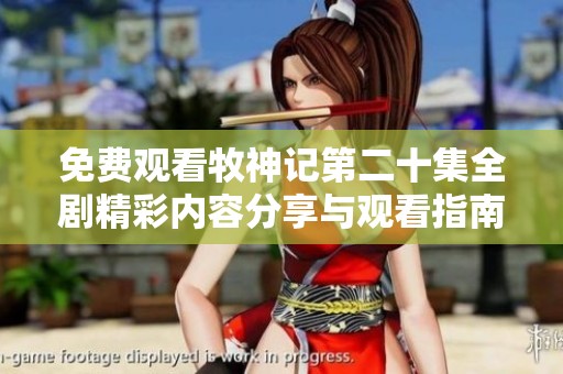 免费观看牧神记第二十集全剧精彩内容分享与观看指南