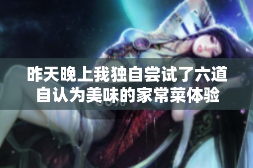 昨天晚上我独自尝试了六道自认为美味的家常菜体验