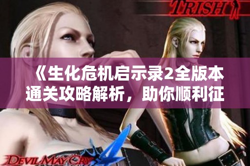 《生化危机启示录2全版本通关攻略解析，助你顺利征服挑战》