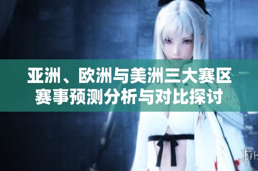亚洲、欧洲与美洲三大赛区赛事预测分析与对比探讨