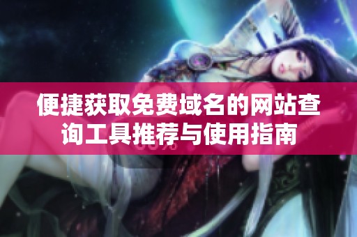 便捷获取免费域名的网站查询工具推荐与使用指南