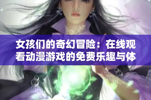 女孩们的奇幻冒险：在线观看动漫游戏的免费乐趣与体验