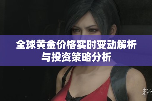 全球黄金价格实时变动解析与投资策略分析