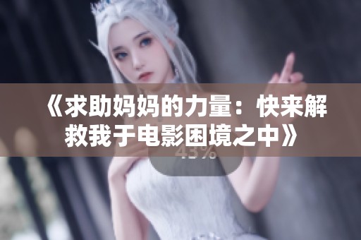 《求助妈妈的力量：快来解救我于电影困境之中》