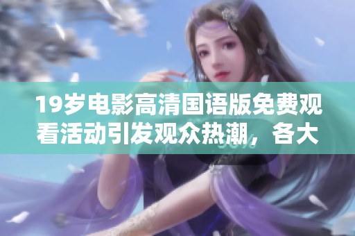 19岁电影高清国语版免费观看活动引发观众热潮，各大平台纷纷上线