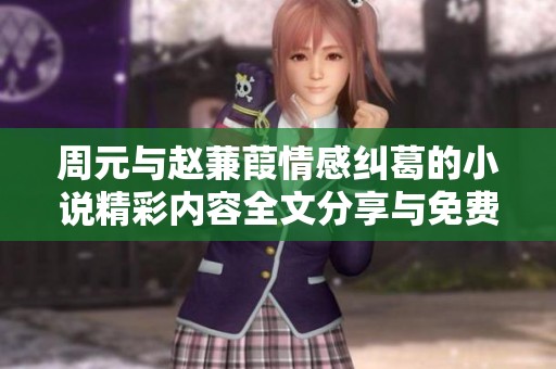 周元与赵蒹葭情感纠葛的小说精彩内容全文分享与免费阅读体验