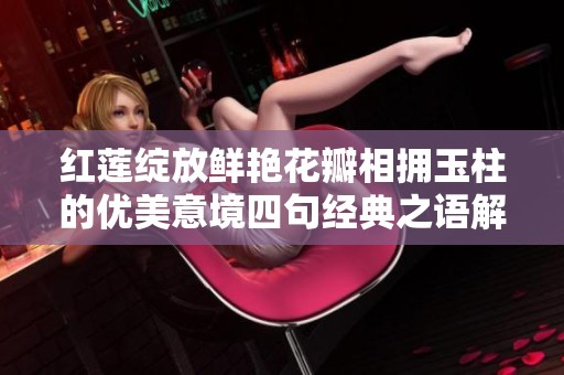 红莲绽放鲜艳花瓣相拥玉柱的优美意境四句经典之语解析