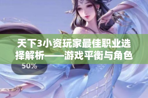 天下3小资玩家最佳职业选择解析——游戏平衡与角色定位的深度剖析