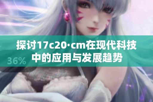 探讨17c20·cm在现代科技中的应用与发展趋势