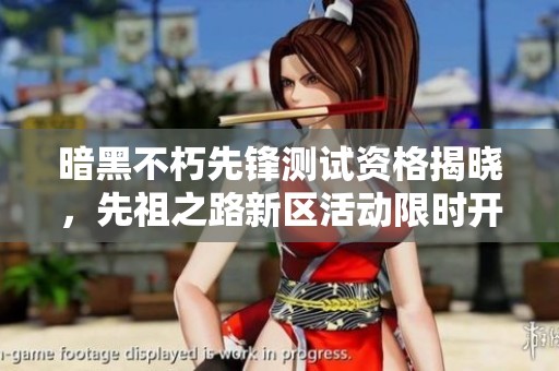 暗黑不朽先锋测试资格揭晓，先祖之路新区活动限时开启解析