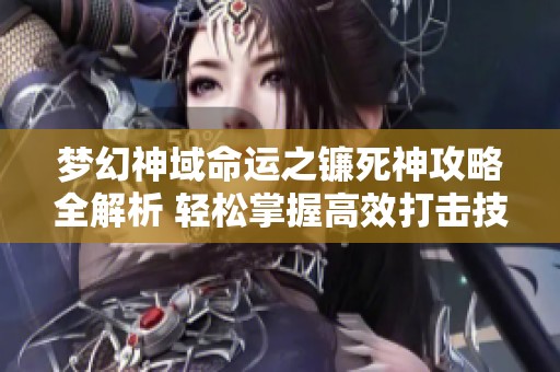 梦幻神域命运之镰死神攻略全解析 轻松掌握高效打击技巧