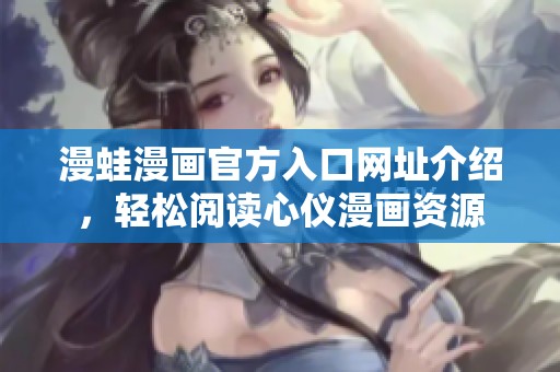 漫蛙漫画官方入口网址介绍，轻松阅读心仪漫画资源