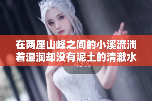 在两座山峰之间的小溪流淌着湿润却没有泥土的清澈水域