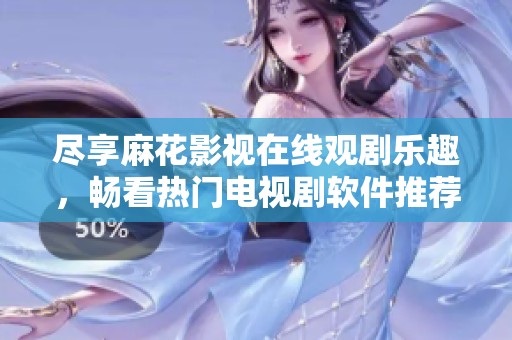 尽享麻花影视在线观剧乐趣，畅看热门电视剧软件推荐
