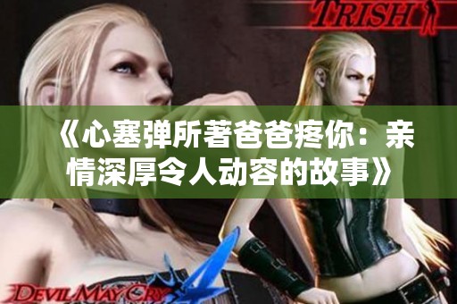 《心塞弹所著爸爸疼你：亲情深厚令人动容的故事》