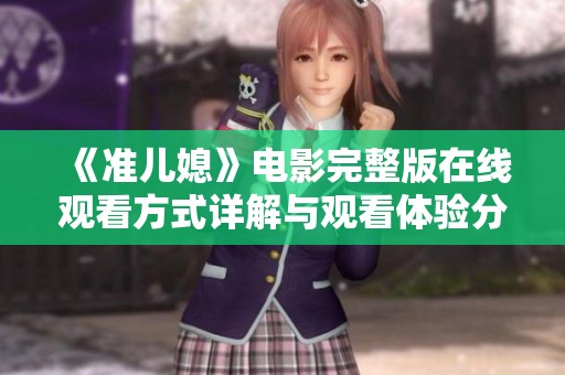 《准儿媳》电影完整版在线观看方式详解与观看体验分享