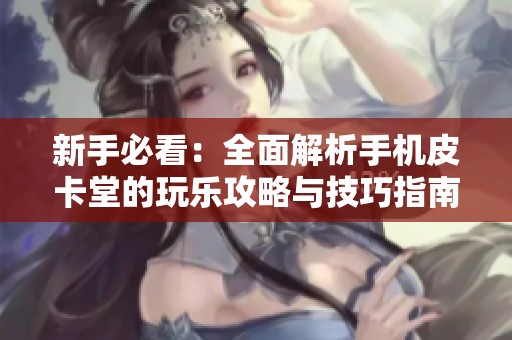 新手必看：全面解析手机皮卡堂的玩乐攻略与技巧指南