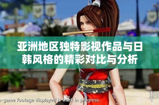亚洲地区独特影视作品与日韩风格的精彩对比与分析