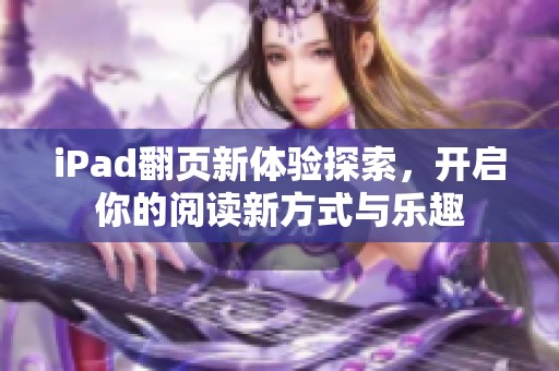 iPad翻页新体验探索，开启你的阅读新方式与乐趣