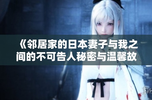 《邻居家的日本妻子与我之间的不可告人秘密与温馨故事》