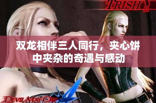 双龙相伴三人同行，夹心饼中夹杂的奇遇与感动