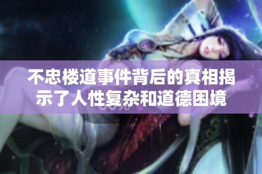 不忠楼道事件背后的真相揭示了人性复杂和道德困境