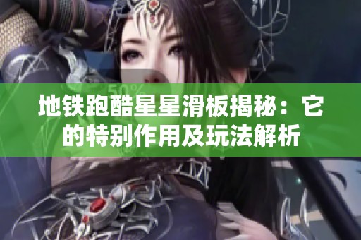 地铁跑酷星星滑板揭秘：它的特别作用及玩法解析