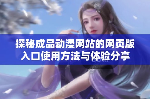 探秘成品动漫网站的网页版入口使用方法与体验分享