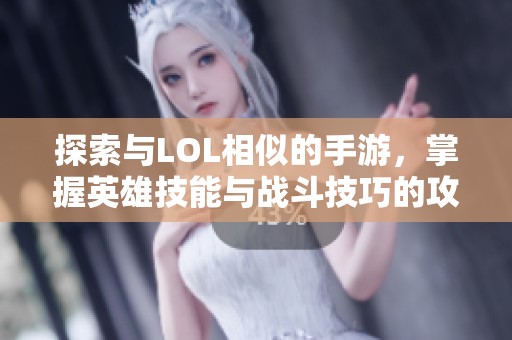 探索与LOL相似的手游，掌握英雄技能与战斗技巧的攻略