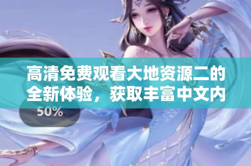 高清免费观看大地资源二的全新体验，获取丰富中文内容尽在其中