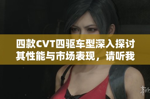 四款CVT四驱车型深入探讨其性能与市场表现，请听我详细解读