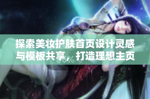 探索美妆护肤首页设计灵感与模板共享，打造理想主页效果