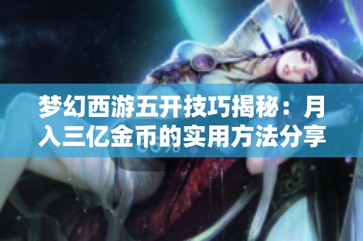 梦幻西游五开技巧揭秘：月入三亿金币的实用方法分享