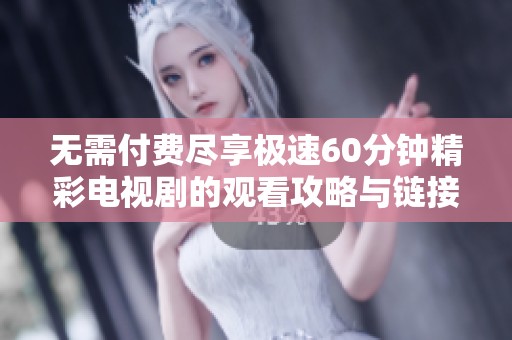 无需付费尽享极速60分钟精彩电视剧的观看攻略与链接分享