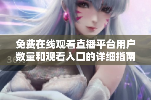 免费在线观看直播平台用户数量和观看入口的详细指南
