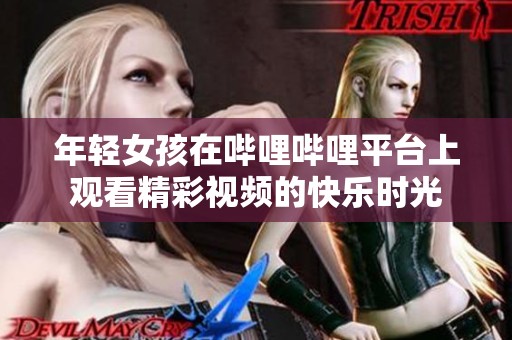 年轻女孩在哔哩哔哩平台上观看精彩视频的快乐时光