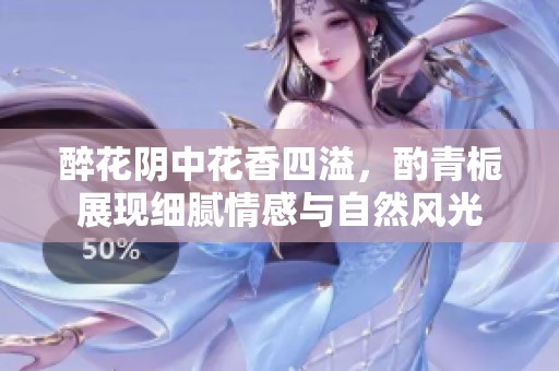醉花阴中花香四溢，酌青栀展现细腻情感与自然风光