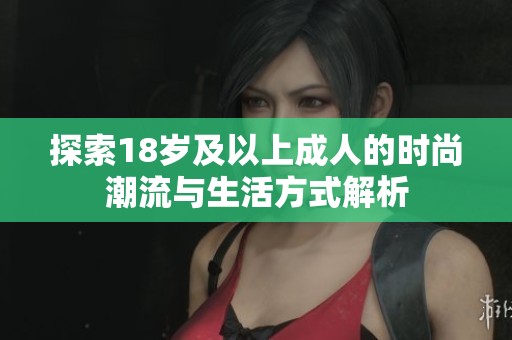 探索18岁及以上成人的时尚潮流与生活方式解析