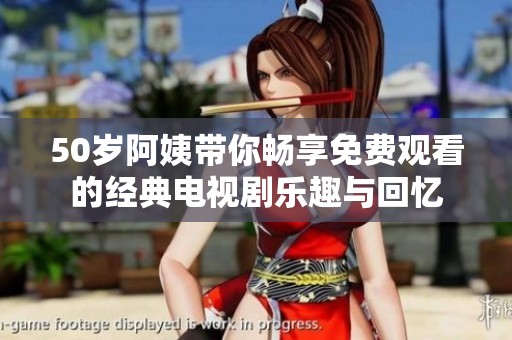 50岁阿姨带你畅享免费观看的经典电视剧乐趣与回忆