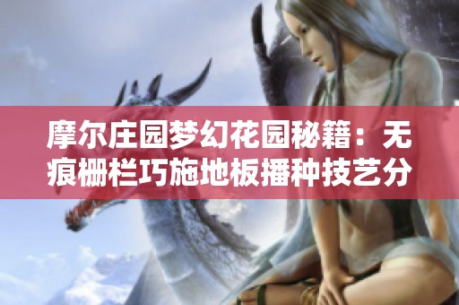 摩尔庄园梦幻花园秘籍：无痕栅栏巧施地板播种技艺分享