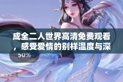 成全二人世界高清免费观看，感受爱情的别样温度与深度解析