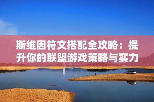 斯维因符文搭配全攻略：提升你的联盟游戏策略与实力