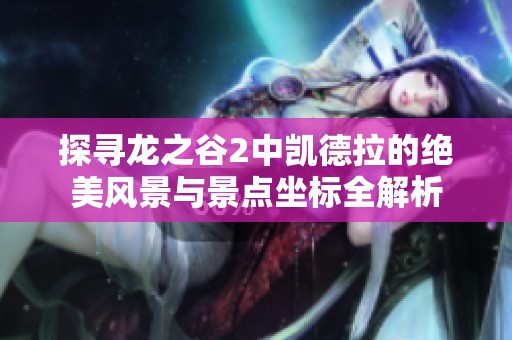 探寻龙之谷2中凯德拉的绝美风景与景点坐标全解析