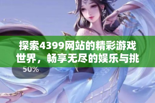 探索4399网站的精彩游戏世界，畅享无尽的娱乐与挑战乐趣