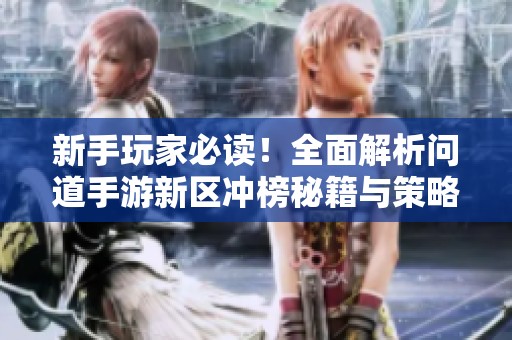 新手玩家必读！全面解析问道手游新区冲榜秘籍与策略