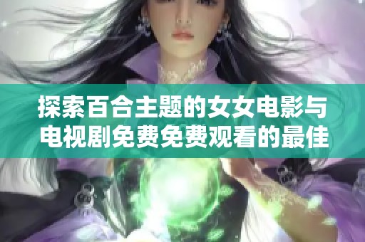 探索百合主题的女女电影与电视剧免费免费观看的最佳选择与推荐